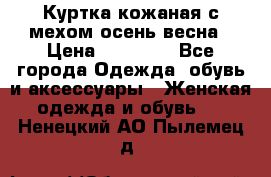 Куртка кожаная с мехом осень-весна › Цена ­ 20 000 - Все города Одежда, обувь и аксессуары » Женская одежда и обувь   . Ненецкий АО,Пылемец д.